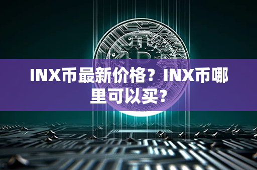 INX币最新价格？INX币哪里可以买？