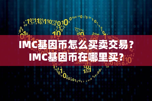 IMC基因币怎么买卖交易？IMC基因币在哪里买？