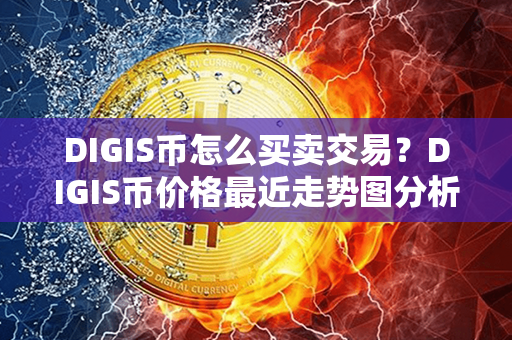 DIGIS币怎么买卖交易？DIGIS币价格最近走势图分析？