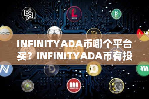 INFINITYADA币哪个平台买？INFINITYADA币有投资价值吗？