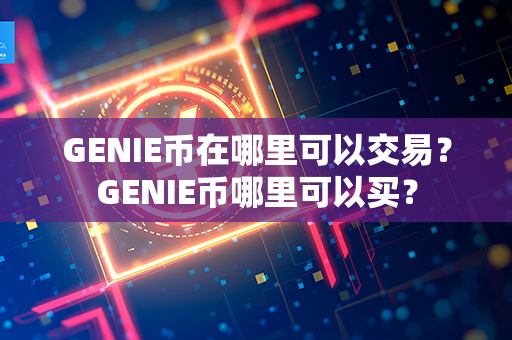 GENIE币在哪里可以交易？GENIE币哪里可以买？