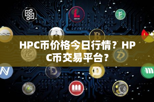 HPC币价格今日行情？HPC币交易平台？