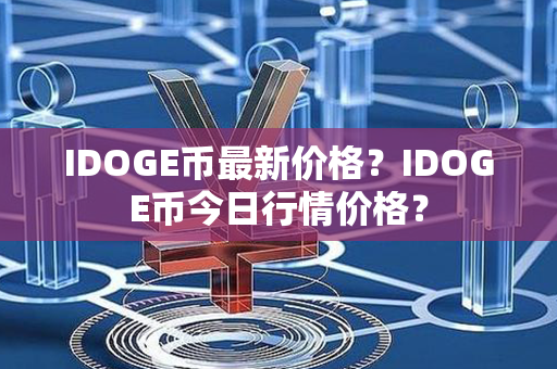 IDOGE币最新价格？IDOGE币今日行情价格？