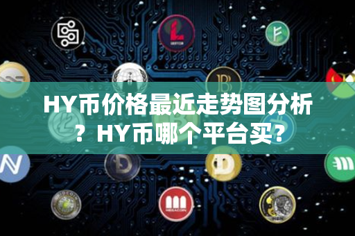 HY币价格最近走势图分析？HY币哪个平台买？