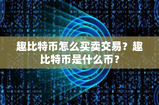 趣比特币怎么买卖交易？趣比特币是什么币？