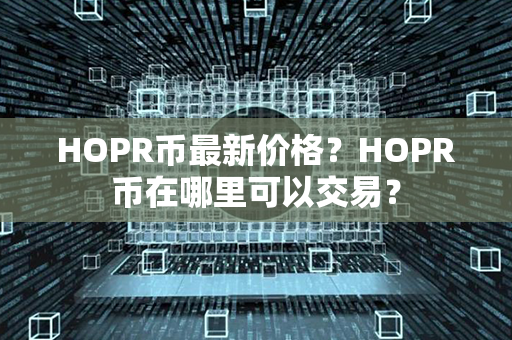 HOPR币最新价格？HOPR币在哪里可以交易？