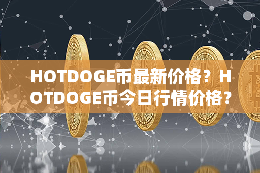 HOTDOGE币最新价格？HOTDOGE币今日行情价格？