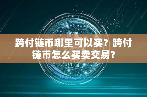 跨付链币哪里可以买？跨付链币怎么买卖交易？