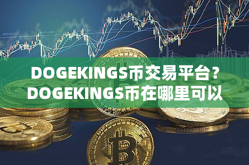 DOGEKINGS币交易平台？DOGEKINGS币在哪里可以交易？