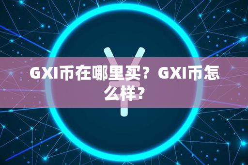 GXI币在哪里买？GXI币怎么样？