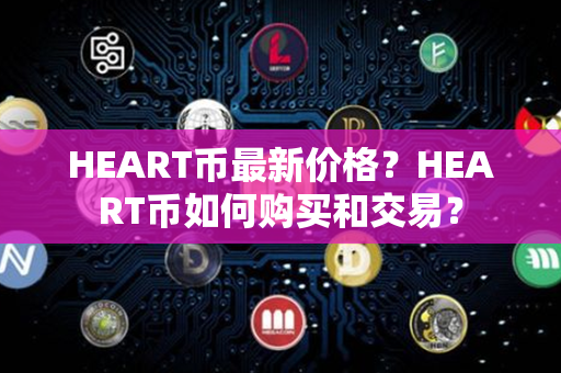 HEART币最新价格？HEART币如何购买和交易？