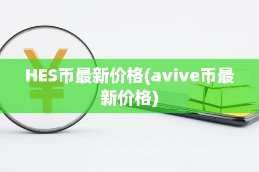 HES币最新价格(avive币最新价格)