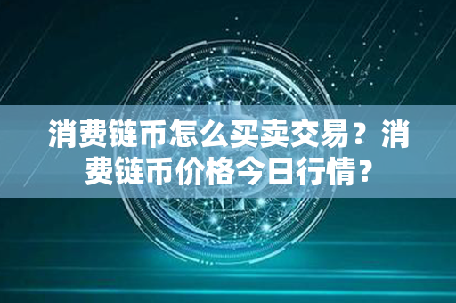 消费链币怎么买卖交易？消费链币价格今日行情？