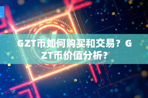 GZT币如何购买和交易？GZT币价值分析？