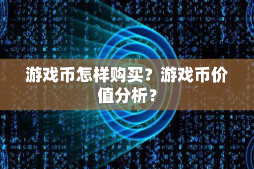 游戏币怎样购买？游戏币价值分析？