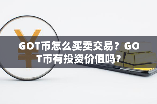 GOT币怎么买卖交易？GOT币有投资价值吗？