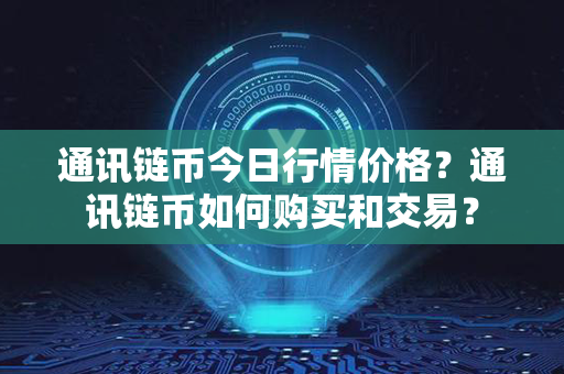 通讯链币今日行情价格？通讯链币如何购买和交易？