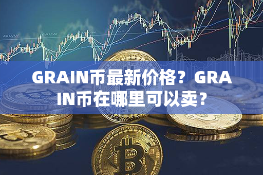 GRAIN币最新价格？GRAIN币在哪里可以卖？