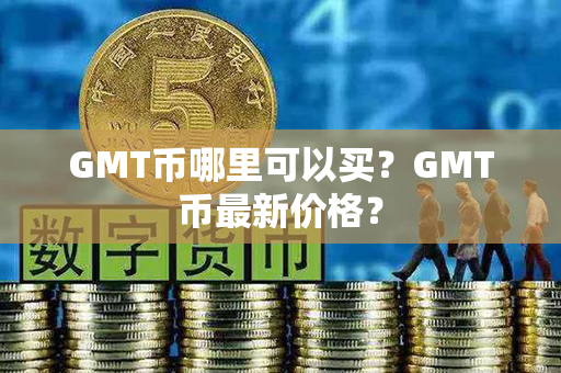 GMT币哪里可以买？GMT币最新价格？