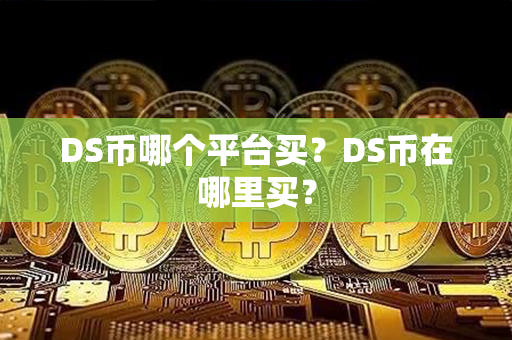 DS币哪个平台买？DS币在哪里买？