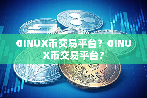 GINUX币交易平台？GINUX币交易平台？