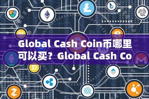 Global Cash Coin币哪里可以买？Global Cash Coin币今日行情？