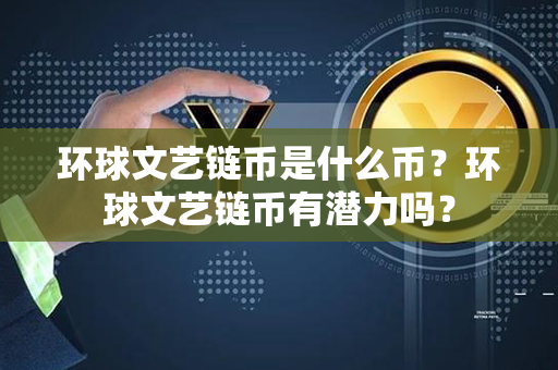 环球文艺链币是什么币？环球文艺链币有潜力吗？