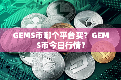 GEMS币哪个平台买？GEMS币今日行情？