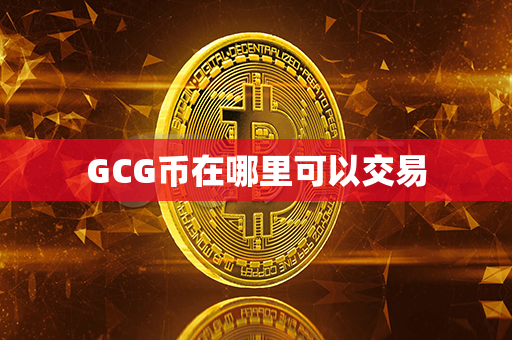 GCG币在哪里可以交易