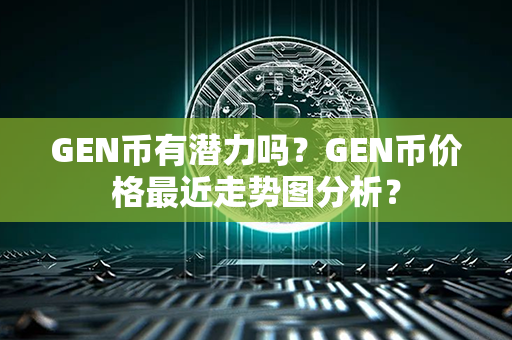 GEN币有潜力吗？GEN币价格最近走势图分析？