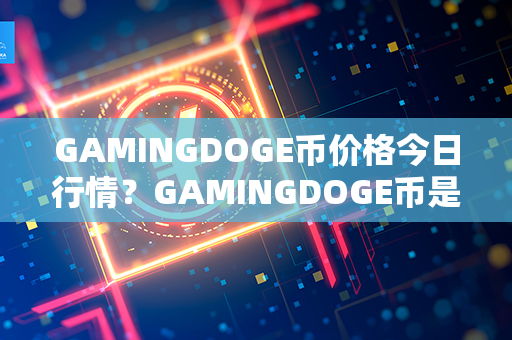 GAMINGDOGE币价格今日行情？GAMINGDOGE币是什么币？