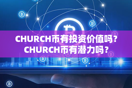 CHURCH币有投资价值吗？CHURCH币有潜力吗？