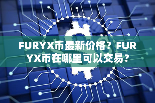 FURYX币最新价格？FURYX币在哪里可以交易？