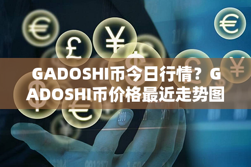 GADOSHI币今日行情？GADOSHI币价格最近走势图分析？