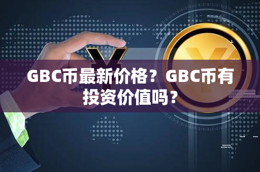 GBC币最新价格？GBC币有投资价值吗？