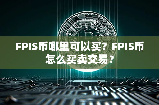 FPIS币哪里可以买？FPIS币怎么买卖交易？