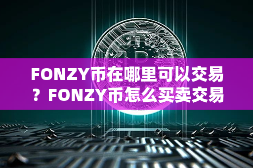 FONZY币在哪里可以交易？FONZY币怎么买卖交易？