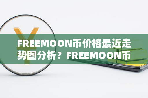 FREEMOON币价格最近走势图分析？FREEMOON币价格今日行情？