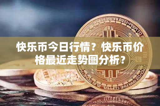 快乐币今日行情？快乐币价格最近走势图分析？