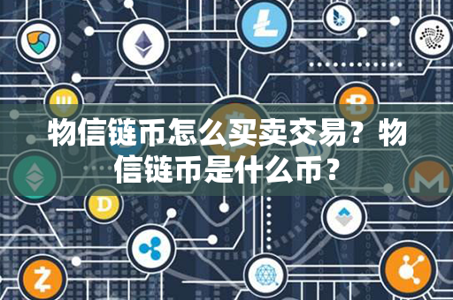 物信链币怎么买卖交易？物信链币是什么币？