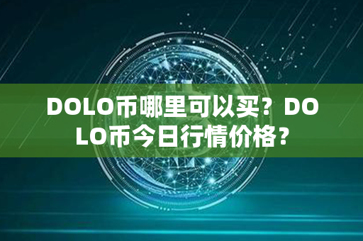 DOLO币哪里可以买？DOLO币今日行情价格？