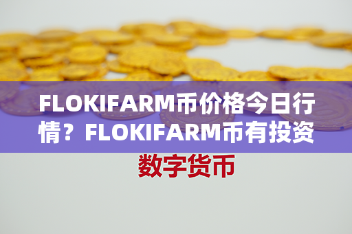 FLOKIFARM币价格今日行情？FLOKIFARM币有投资价值吗？