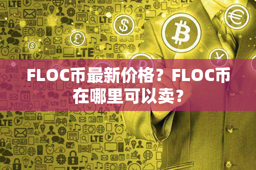 FLOC币最新价格？FLOC币在哪里可以卖？