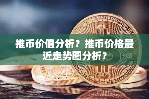 推币价值分析？推币价格最近走势图分析？