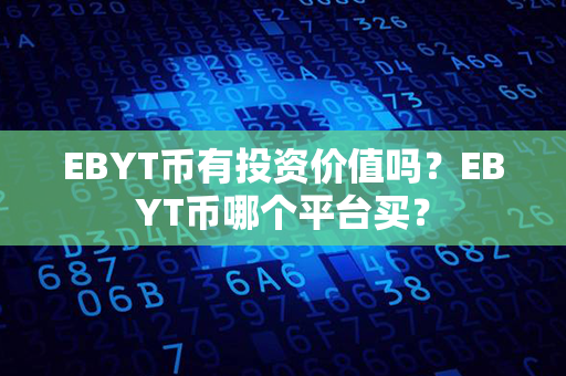 EBYT币有投资价值吗？EBYT币哪个平台买？