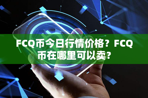 FCQ币今日行情价格？FCQ币在哪里可以卖？