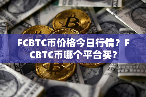 FCBTC币价格今日行情？FCBTC币哪个平台买？