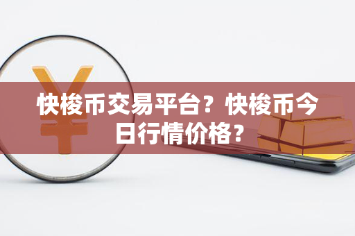 快梭币交易平台？快梭币今日行情价格？