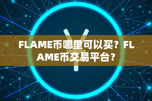 FLAME币哪里可以买？FLAME币交易平台？