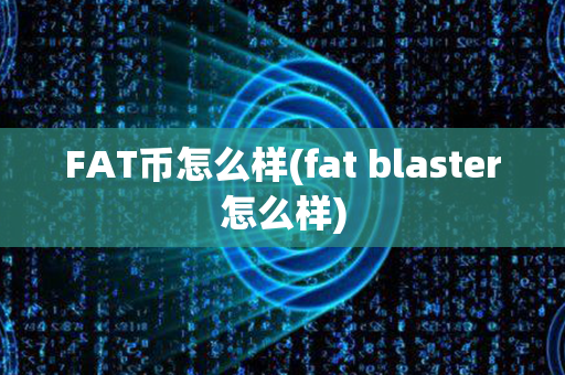 FAT币怎么样(fat blaster怎么样)